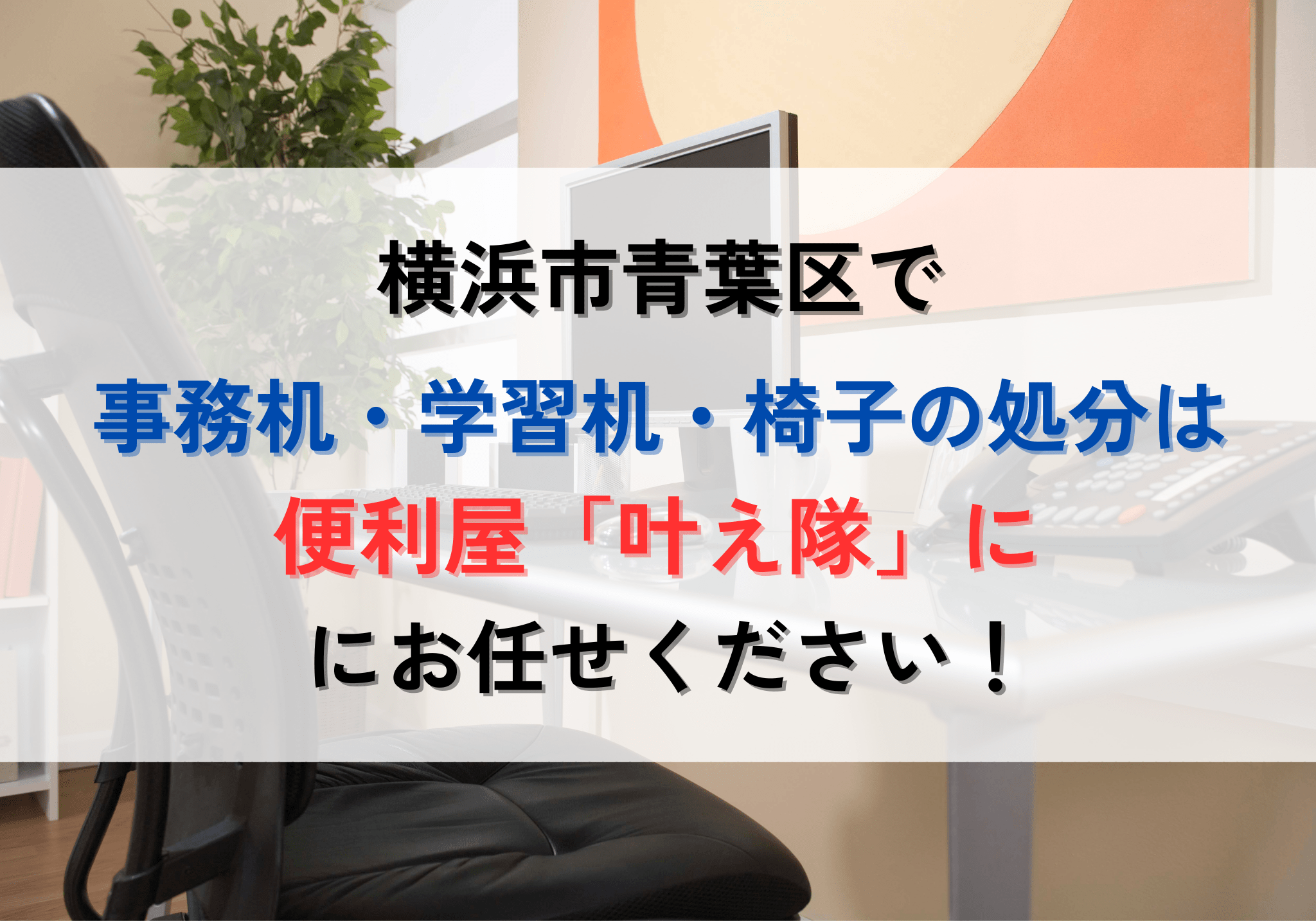 横浜市青葉区で事務机・学習机・椅子を処分する方法と費用
