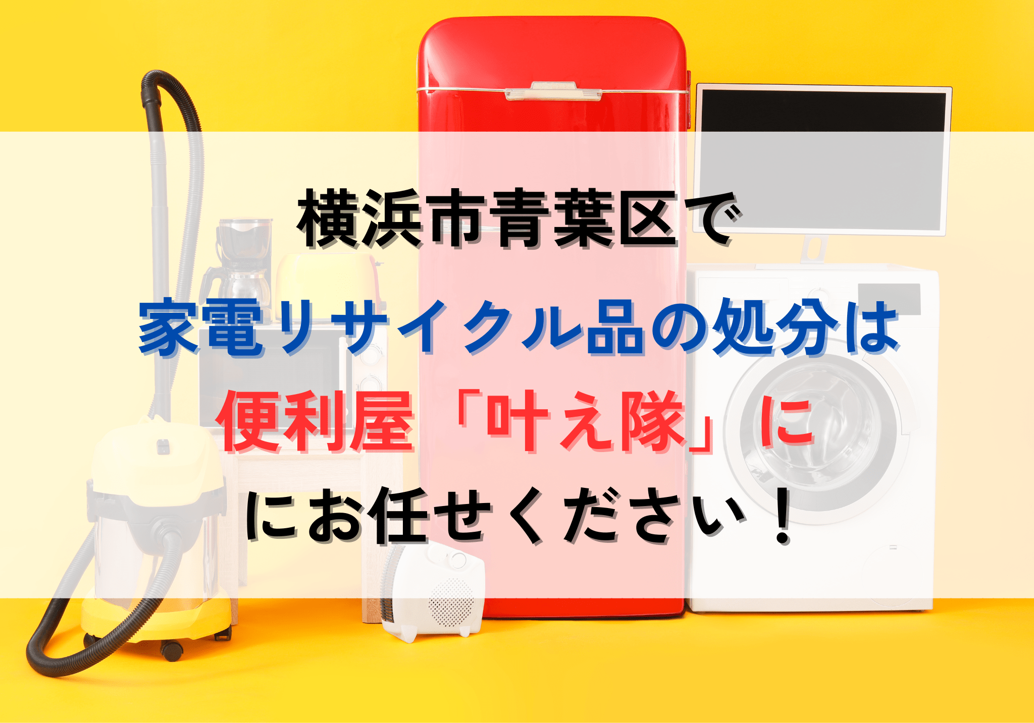 横浜市青葉区の家電リサイクル品処分は「叶え隊」へお任せください