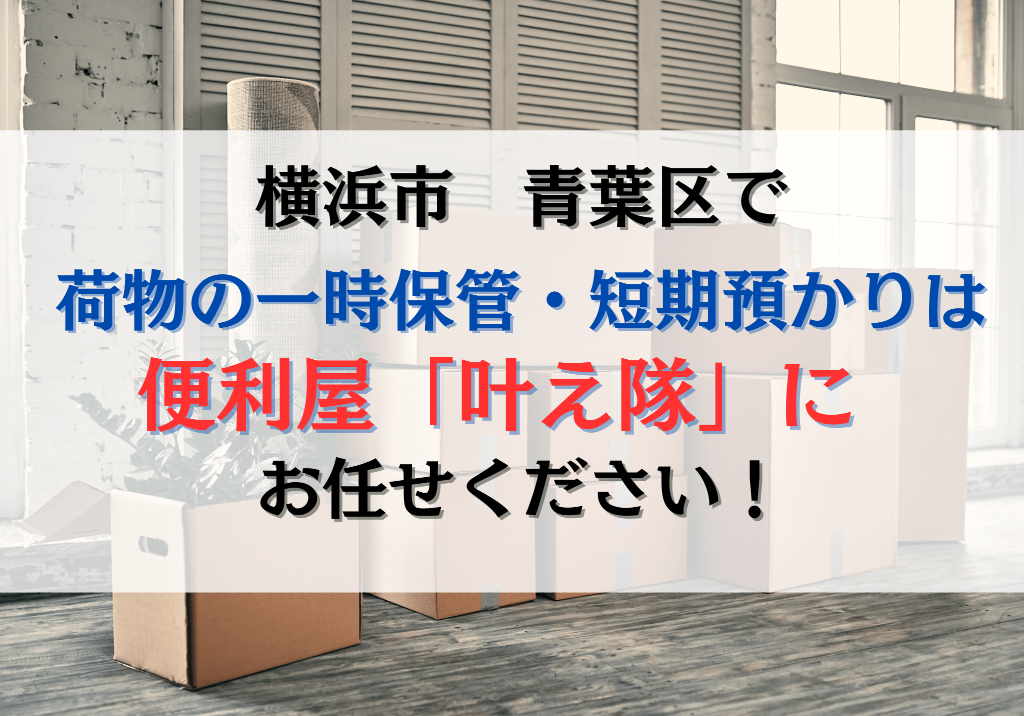 横浜市青葉区で荷物の一時保管・短期預かりは便利屋「叶え隊」に 