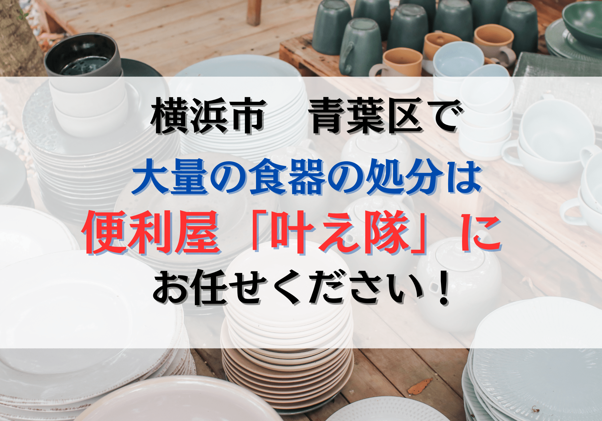 横浜市青葉区で大量の食器の処分は便利屋「叶え隊」におまかせください